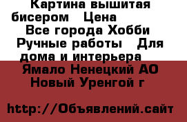 Картина вышитая бисером › Цена ­ 30 000 - Все города Хобби. Ручные работы » Для дома и интерьера   . Ямало-Ненецкий АО,Новый Уренгой г.